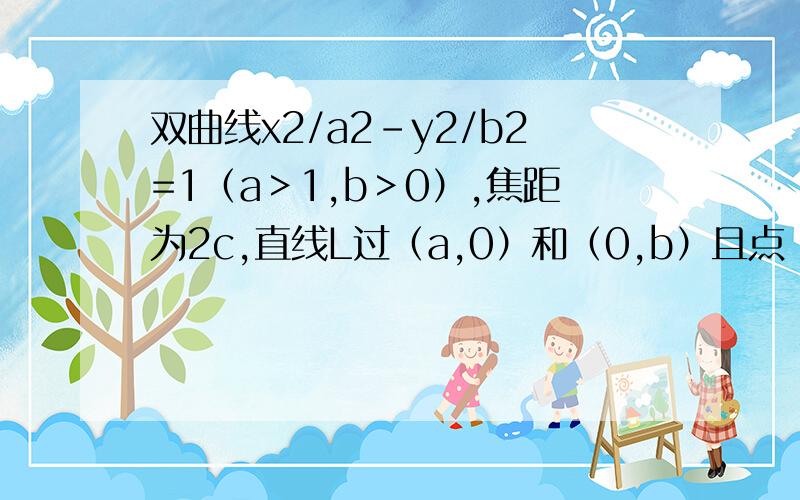 双曲线x2/a2-y2/b2=1（a＞1,b＞0）,焦距为2c,直线L过（a,0）和（0,b）且点（1,0）到直线L的距离与（接上）点（-1,0）到直线L的距离之和S≥4/5c.求双曲线的离心率e的取值范围.（不要去百度搜,第一