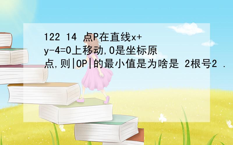 122 14 点P在直线x+y-4=0上移动,O是坐标原点,则|OP|的最小值是为啥是 2根号2 .