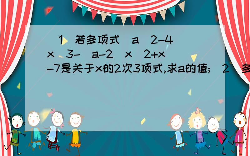 (1)若多项式(a^2-4)x^3-(a-2)x^2+x-7是关于x的2次3项式,求a的值;(2)多项式2x^2+4x^3+6x^4+...+38x^20是几次几项式?