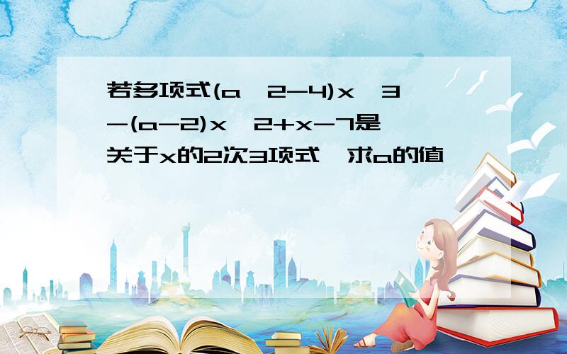 若多项式(a^2-4)x^3-(a-2)x^2+x-7是关于x的2次3项式,求a的值