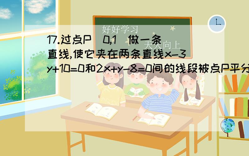 17.过点P（0,1）做一条直线,使它夹在两条直线x-3y+10=0和2x+y-8=0间的线段被点P平分,求这条直线的方程18.已知三条直线3x-y+2=0,2x+y+3=0不能构成三角形,则m可能取得的值构成的集合是?19.光线入射线