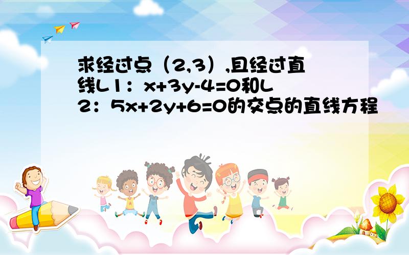 求经过点（2,3）,且经过直线L1：x+3y-4=0和L2：5x+2y+6=0的交点的直线方程