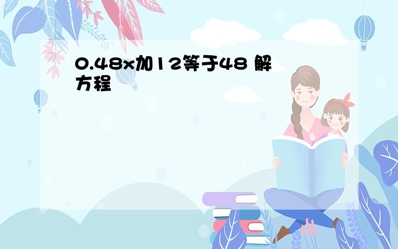 0.48x加12等于48 解方程