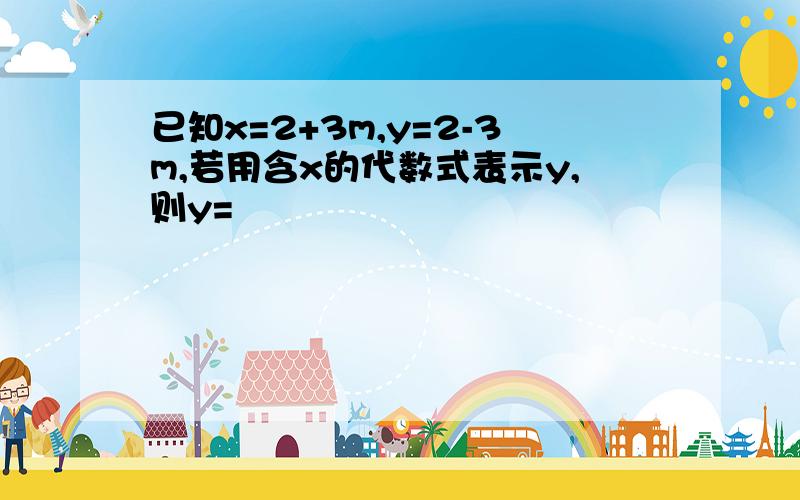 已知x=2+3m,y=2-3m,若用含x的代数式表示y,则y=