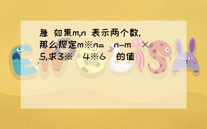 急 如果m,n 表示两个数,那么规定m※n=(n-m)×5,求3※（4※6）的值