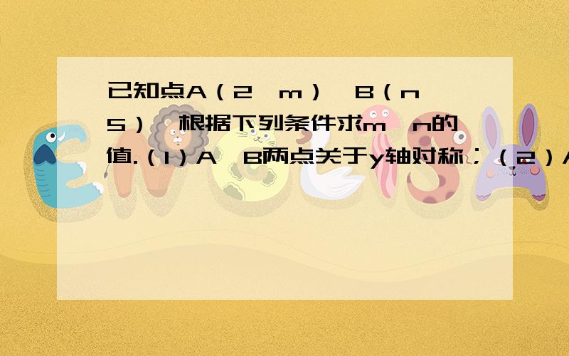 已知点A（2,m）,B（n,5）,根据下列条件求m,n的值.（1）A,B两点关于y轴对称；（2）AB‖y轴.