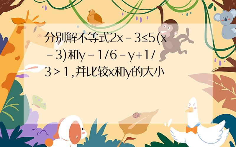 分别解不等式2x-3≤5(x-3)和y-1/6-y+1/3＞1,并比较x和y的大小