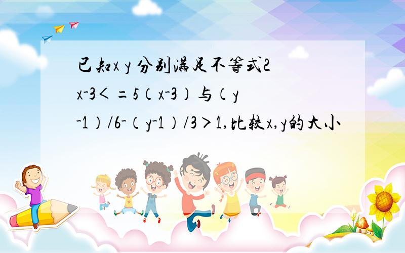 已知x y 分别满足不等式2x-3＜=5（x-3）与（y-1）/6-（y-1）/3＞1,比较x,y的大小