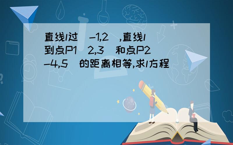 直线l过（-1,2）,直线l到点P1(2,3)和点P2(-4,5)的距离相等,求l方程