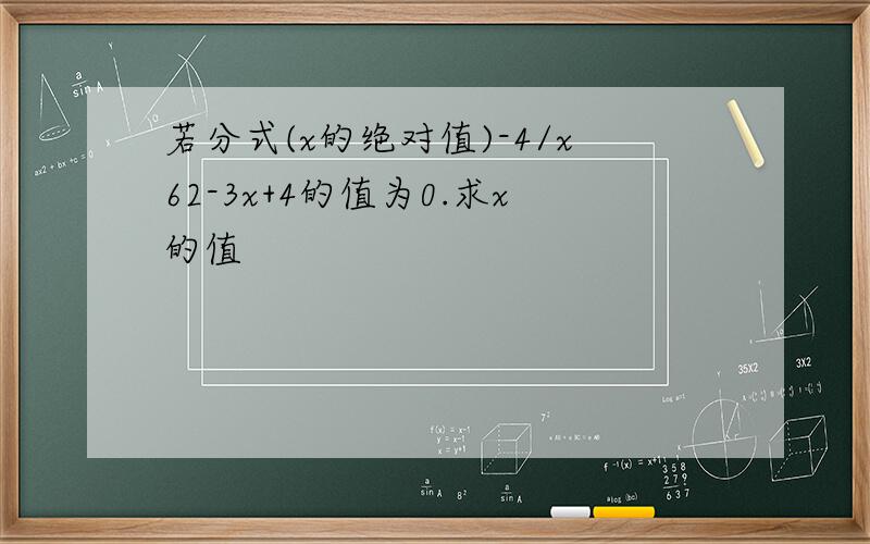 若分式(x的绝对值)-4/x62-3x+4的值为0.求x的值