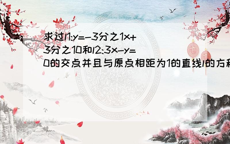 求过l1:y=-3分之1x+3分之10和l2:3x-y=0的交点并且与原点相距为1的直线l的方程