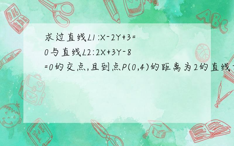 求过直线L1:X-2Y+3=0与直线L2:2X+3Y-8=0的交点,且到点P(0,4)的距离为2的直线方程