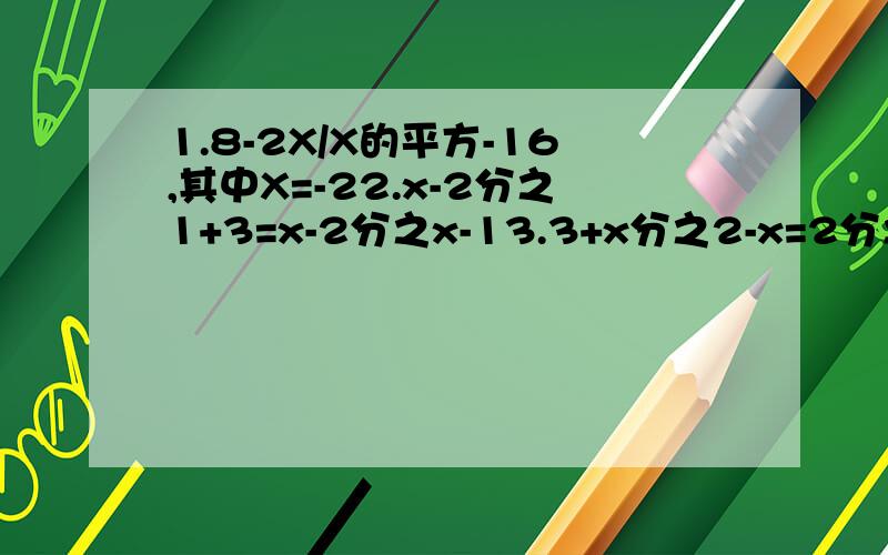 1.8-2X/X的平方-16,其中X=-22.x-2分之1+3=x-2分之x-13.3+x分之2-x=2分之1+ x+3分之1