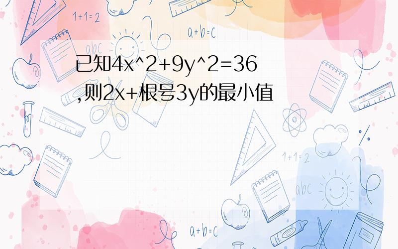 已知4x^2+9y^2=36,则2x+根号3y的最小值