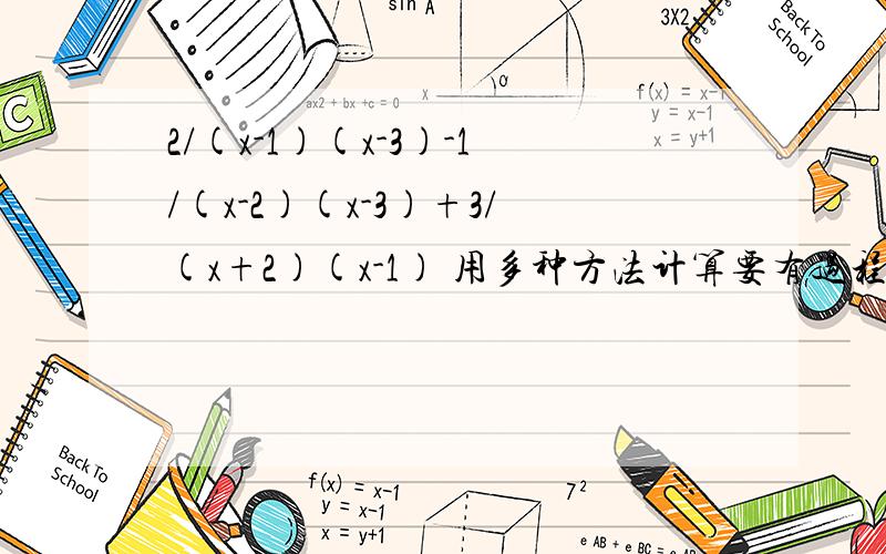 2/(x-1)(x-3)-1/(x-2)(x-3)+3/(x+2)(x-1) 用多种方法计算要有过程.