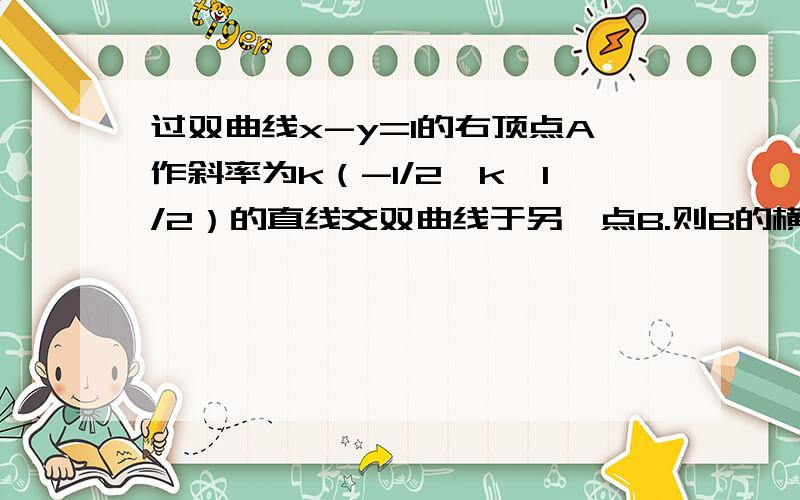 过双曲线x-y=1的右顶点A作斜率为k（-1/2≤k≤1/2）的直线交双曲线于另一点B.则B的横坐标的取值范围是多少答案是[-3/5,-1]