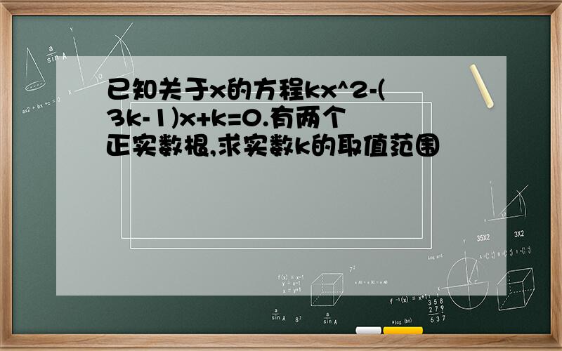 已知关于x的方程kx^2-(3k-1)x+k=0.有两个正实数根,求实数k的取值范围