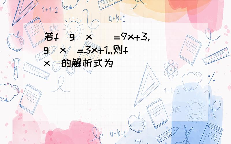 若f[g[x]]=9x+3,g[x]=3x+1.,则f[x]的解析式为