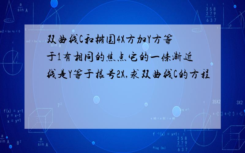 双曲线C和椭圆4X方加Y方等于1有相同的焦点它的一条渐近线是Y等于根号2X,求双曲线C的方程