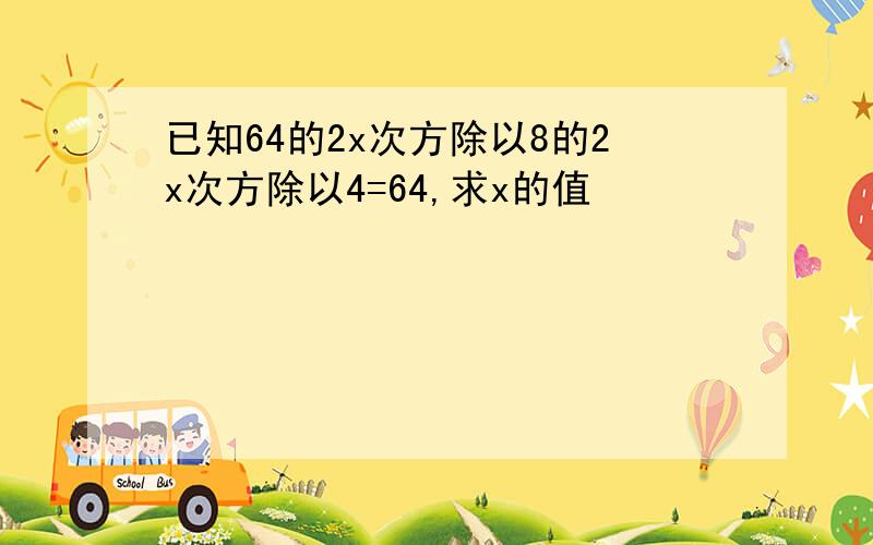 已知64的2x次方除以8的2x次方除以4=64,求x的值