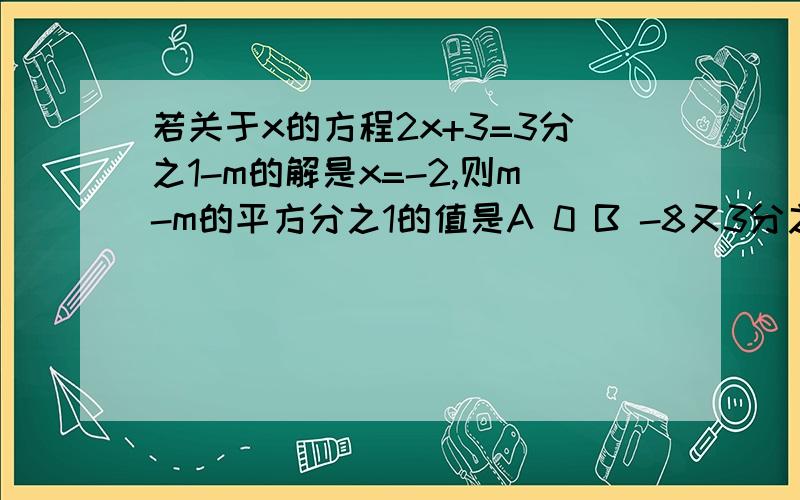 若关于x的方程2x+3=3分之1-m的解是x=-2,则m-m的平方分之1的值是A 0 B -8又3分之2 C -9分之2 D 9分之2