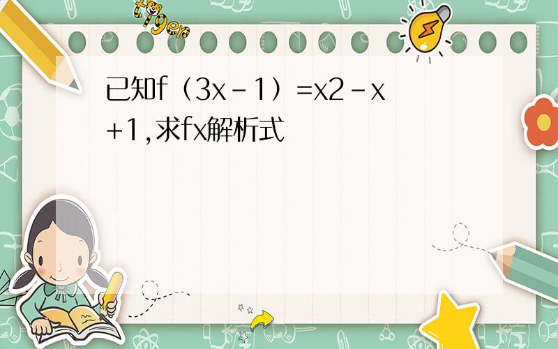 已知f（3x-1）=x2-x+1,求fx解析式