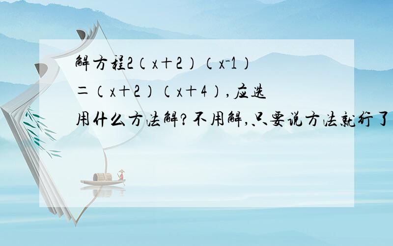 解方程2（x＋2）（x－1）＝（x＋2）（x＋4）,应选用什么方法解?不用解,只要说方法就行了