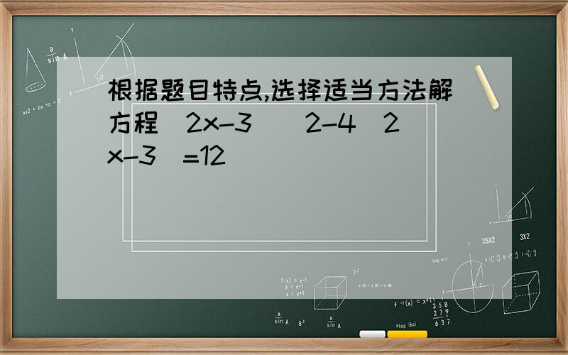 根据题目特点,选择适当方法解方程(2x-3)^2-4(2x-3)=12