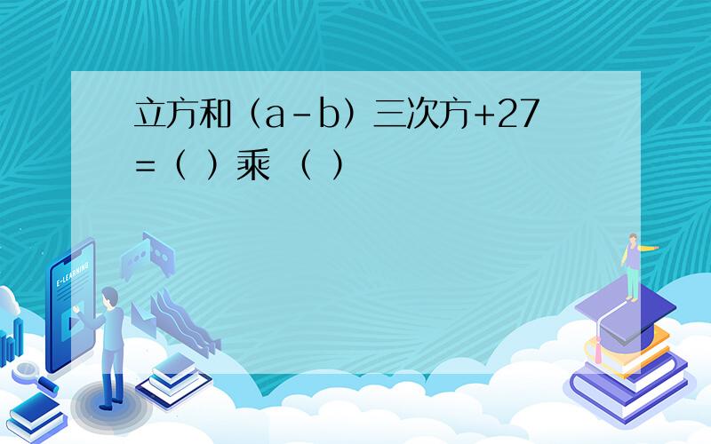 立方和（a-b）三次方+27=（ ）乘 （ ）