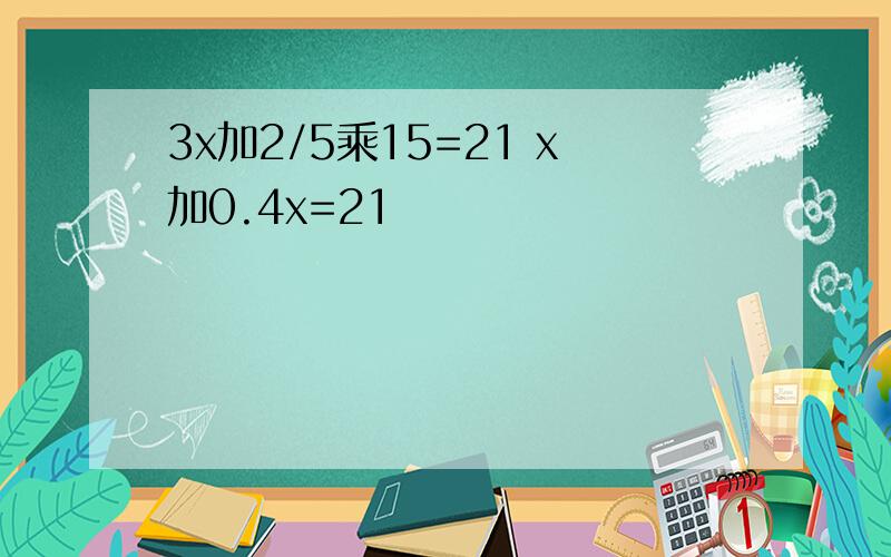 3x加2/5乘15=21 x加0.4x=21