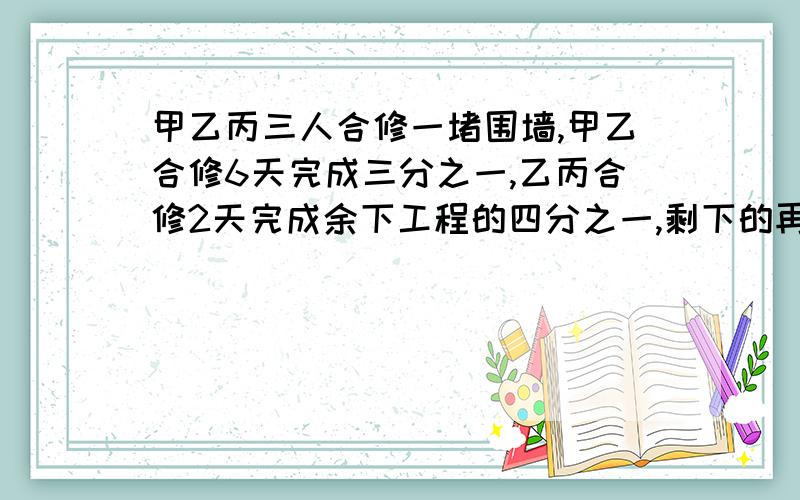 甲乙丙三人合修一堵围墙,甲乙合修6天完成三分之一,乙丙合修2天完成余下工程的四分之一,剩下的再由甲乙丙三人合修5天完成.现在领工资360元,依工作量分配,三人各应得多少元