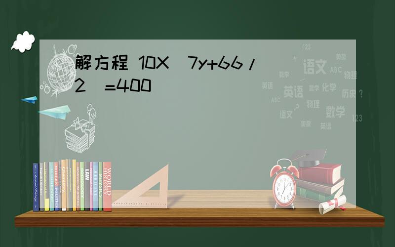 解方程 10X（7y+66/2）=400