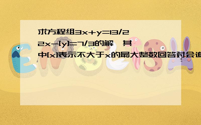 求方程组3x+y=13/2,2x-[y]=7/3的解,其中[x]表示不大于x的最大整数回答对会追分!