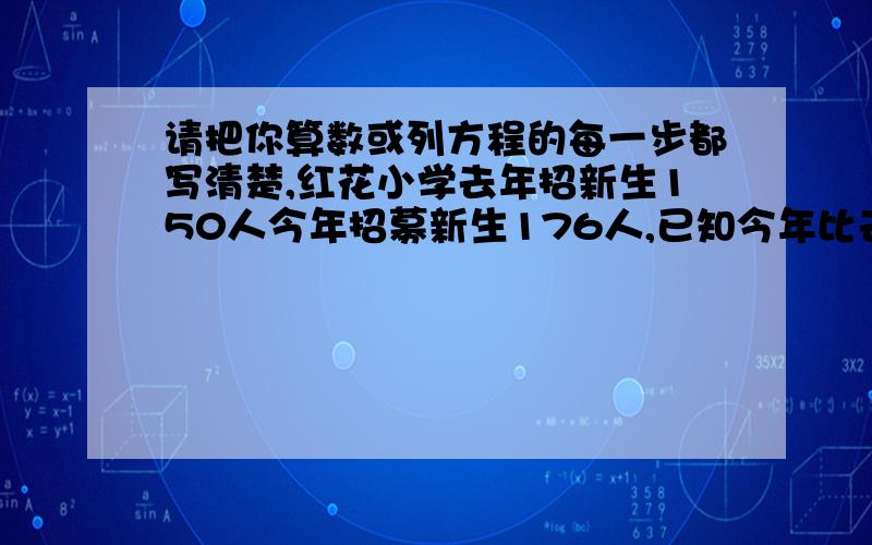 请把你算数或列方程的每一步都写清楚,红花小学去年招新生150人今年招募新生176人,已知今年比去年多招男生15%多招女生20%,今年招男女生各多少人?