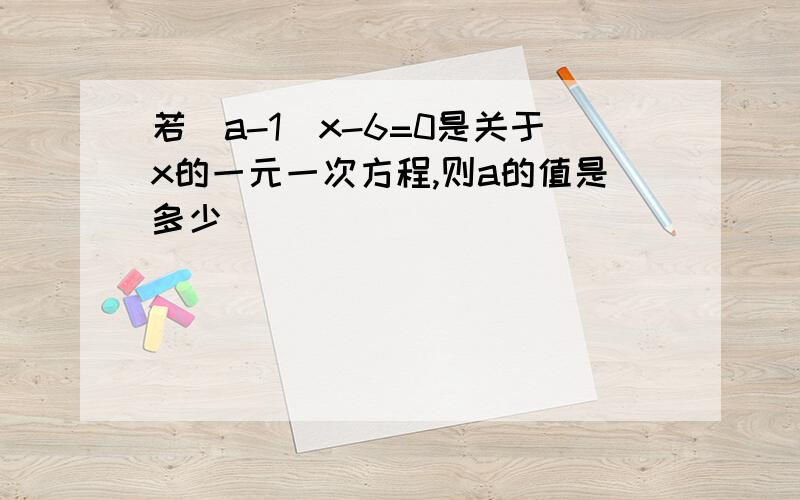 若(a-1)x-6=0是关于x的一元一次方程,则a的值是多少