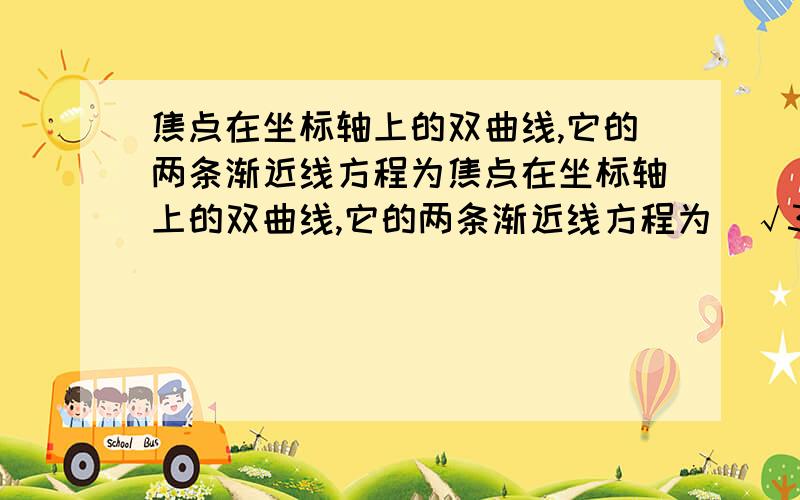 焦点在坐标轴上的双曲线,它的两条渐近线方程为焦点在坐标轴上的双曲线,它的两条渐近线方程为（√3）x±y=0,焦点到渐近线的距离为3,求此双曲线方程.