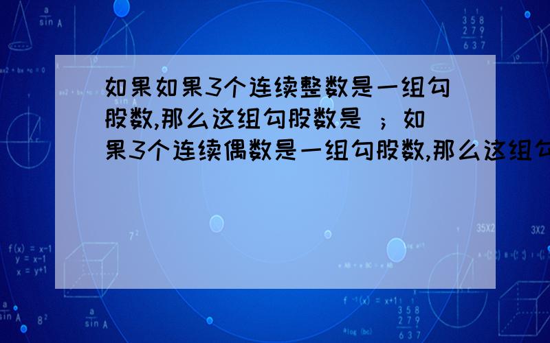 如果如果3个连续整数是一组勾股数,那么这组勾股数是 ；如果3个连续偶数是一组勾股数,那么这组勾股数是