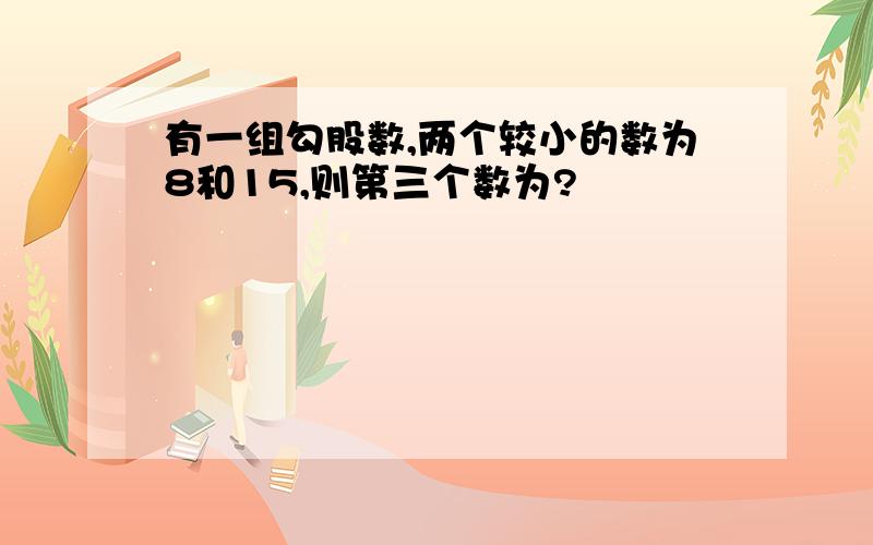 有一组勾股数,两个较小的数为8和15,则第三个数为?