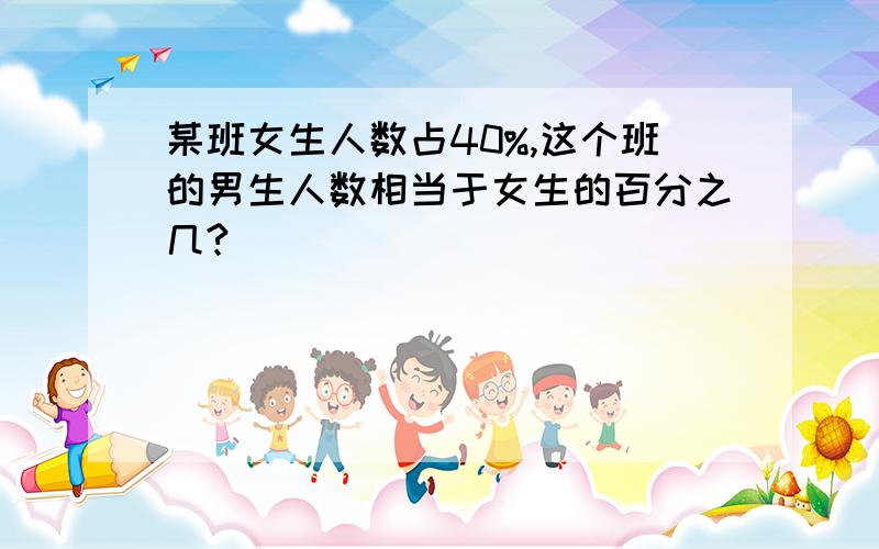 某班女生人数占40%,这个班的男生人数相当于女生的百分之几?