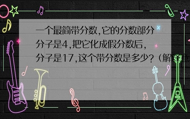 一个最简带分数,它的分数部分分子是4,把它化成假分数后,分子是17,这个带分数是多少?（解释意思）