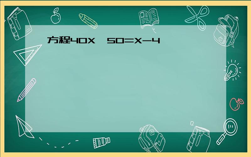 方程40X÷50=X-4