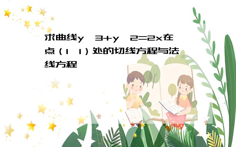 求曲线y^3+y^2=2x在点（1,1）处的切线方程与法线方程