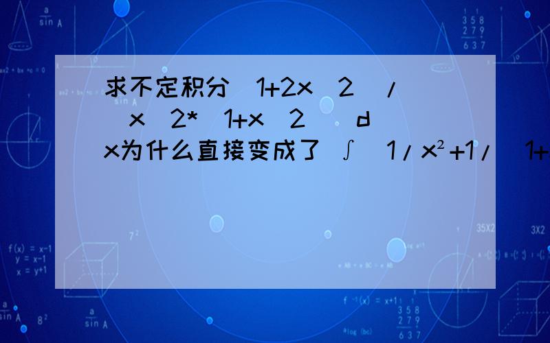 求不定积分(1+2x^2)/[x^2*(1+x^2)]dx为什么直接变成了 ∫[1/x²+1/(1+x²)]dx 1+2x^2 哪里去了?