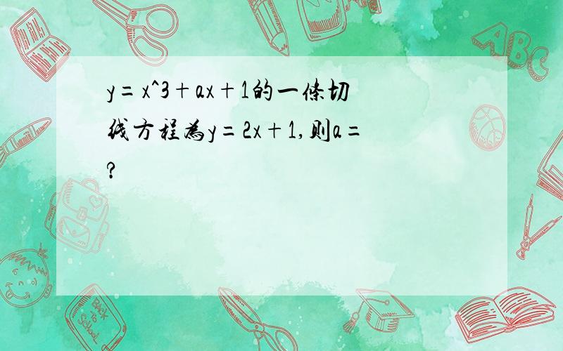 y=x^3+ax+1的一条切线方程为y=2x+1,则a=?