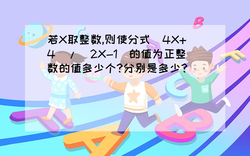 若X取整数,则使分式（4X+4）/（2X-1）的值为正整数的值多少个?分别是多少?