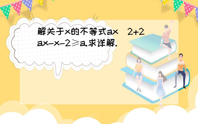 解关于x的不等式ax^2+2ax-x-2≥a.求详解.