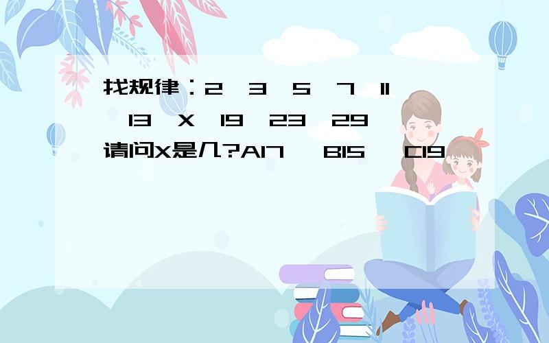 找规律：2,3,5,7,11,13,X,19,23,29请问X是几?A17   B15   C19