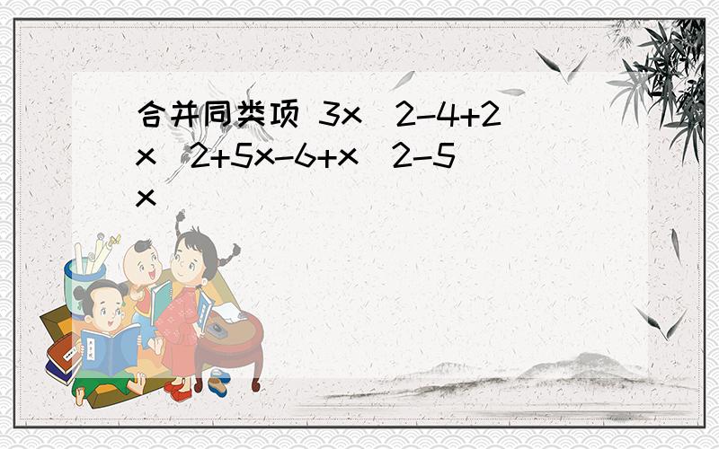 合并同类项 3x^2-4+2x^2+5x-6+x^2-5x