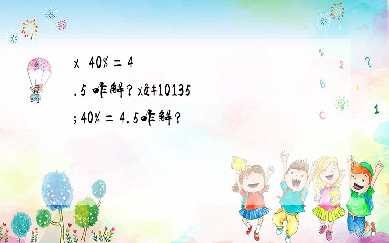 x➗40%=4.5 咋解?x➗40%=4.5咋解?