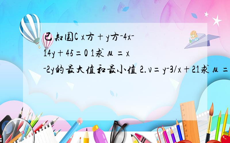 已知圆C x方+y方-4x-14y+45=0 1求μ=x-2y的最大值和最小值 2.v=y-3/x+21求μ=x-2y的最大值和最小值 2.v=y-3/x+2的最大值